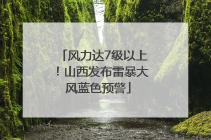 风力达7级以上！山西发布雷暴大风蓝色预警
