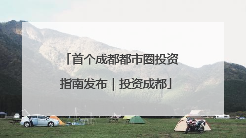 首个成都都市圈投资指南发布｜投资成都
