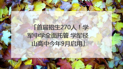 首届招生270人！学军中学全面托管 学军径山高中今年9月启用