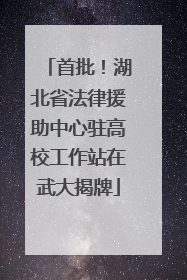 首批！湖北省法律援助中心驻高校工作站在武大揭牌