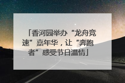 香河园举办“龙舟竞速”嘉年华，让“奔跑者”感受节日温情