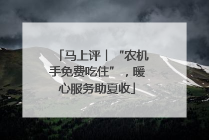 马上评丨“农机手免费吃住”，暖心服务助夏收
