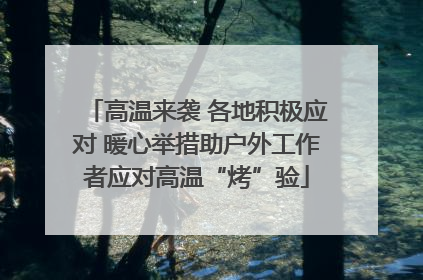 高温来袭 各地积极应对 暖心举措助户外工作者应对高温“烤”验