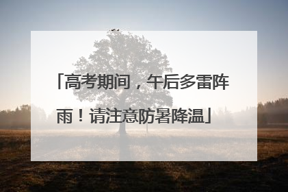 高考期间，午后多雷阵雨！请注意防暑降温