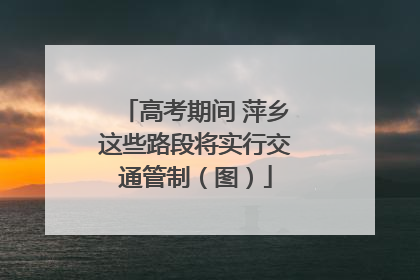 高考期间 萍乡这些路段将实行交通管制（图）