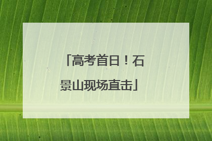 高考首日！石景山现场直击