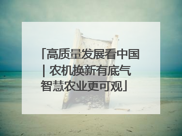 高质量发展看中国｜农机换新有底气 智慧农业更可观