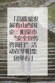 高质量发展看山西国企：阳泉市“安全宣传咨询日”活动在华阳集团举行