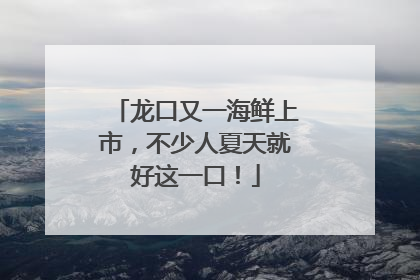 龙口又一海鲜上市，不少人夏天就好这一口！