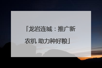龙岩连城：推广新农机 助力种好粮