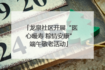 龙泉社区开展“医心暖寿 粽情安康”端午敬老活动