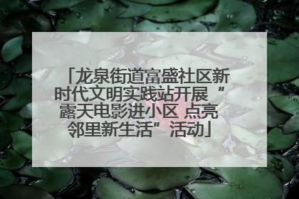 龙泉街道富盛社区新时代文明实践站开展“露天电影进小区 点亮邻里新生活”活动