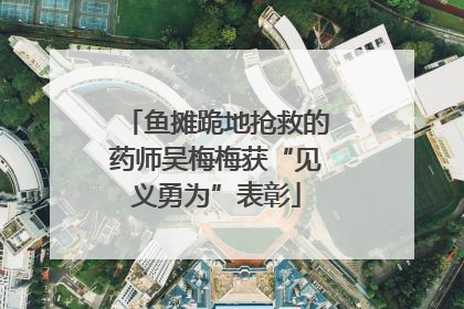 鱼摊跪地抢救的药师吴梅梅获“见义勇为”表彰