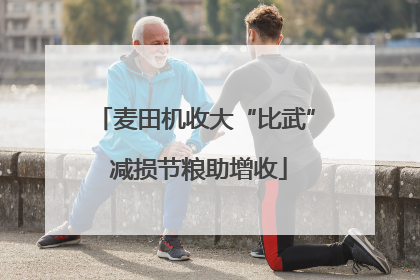 麦田机收大“比武” 减损节粮助增收