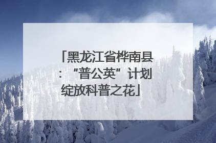 黑龙江省桦南县：“普公英”计划绽放科普之花