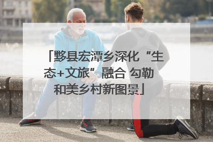 黟县宏潭乡深化“生态+文旅”融合 勾勒和美乡村新图景