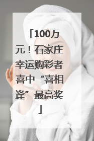 100万元！石家庄幸运购彩者喜中“喜相逢”最高奖