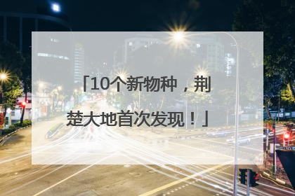 10个新物种，荆楚大地首次发现！