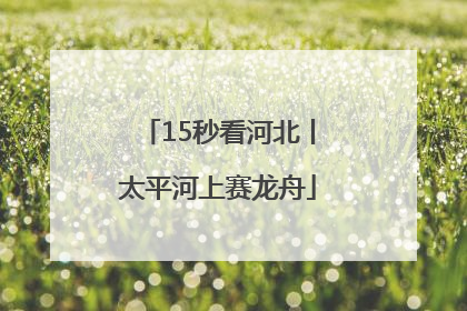 15秒看河北丨太平河上赛龙舟