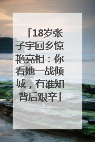 18岁张子宇回乡惊艳亮相：你看她一战倾城，有谁知背后艰辛