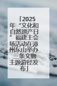 2025年“文化和自然遗产日”福建主会场活动在漳州东山举办 三条文物主题游径发布