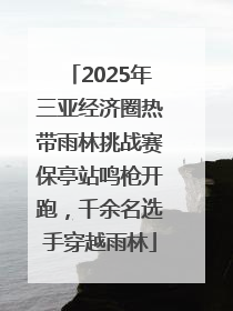 2025年三亚经济圈热带雨林挑战赛保亭站鸣枪开跑，千余名选手穿越雨林