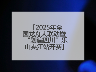 2025年全国龙舟大联动暨“划遍四川”乐山夹江站开赛