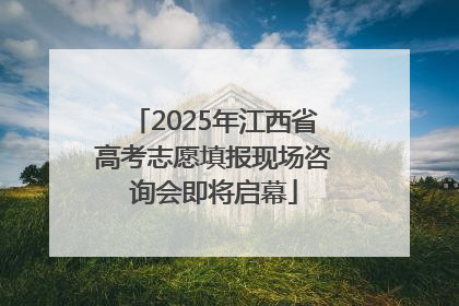 2025年江西省高考志愿填报现场咨询会即将启幕