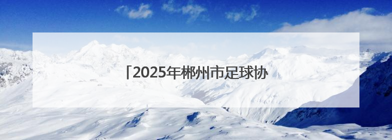 2025年郴州市足球协会郴超、郴甲联赛开幕