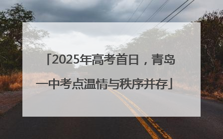 2025年高考首日，青岛一中考点温情与秩序并存