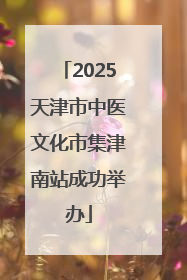 2025天津市中医文化市集津南站成功举办