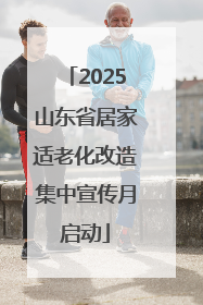 2025山东省居家适老化改造集中宣传月启动