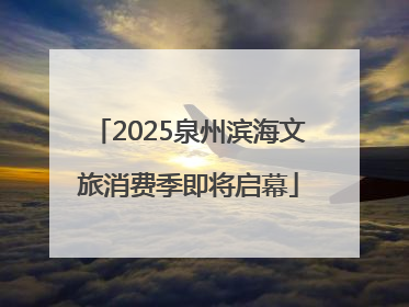2025泉州滨海文旅消费季即将启幕