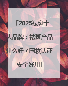 2025祛斑十大品牌：祛斑产品什么好？国妆认证安全好用