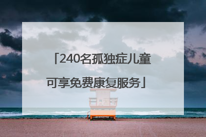 240名孤独症儿童可享免费康复服务