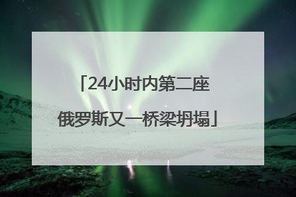 24小时内第二座 俄罗斯又一桥梁坍塌