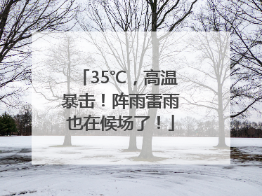 35℃，高温暴击！阵雨雷雨也在候场了！