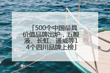 500个中国最具价值品牌出炉，五粮液、长虹、通威等14个四川品牌上榜