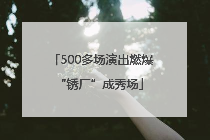 500多场演出燃爆 “锈厂”成秀场