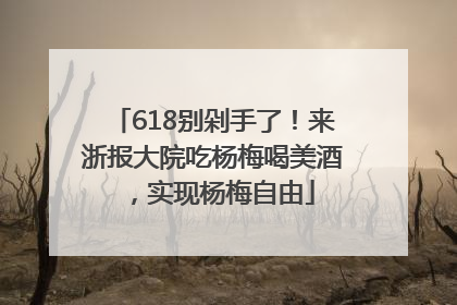 618别剁手了！来浙报大院吃杨梅喝美酒，实现杨梅自由