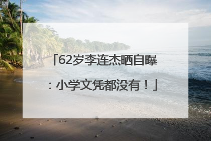 62岁李连杰晒自曝：小学文凭都没有！