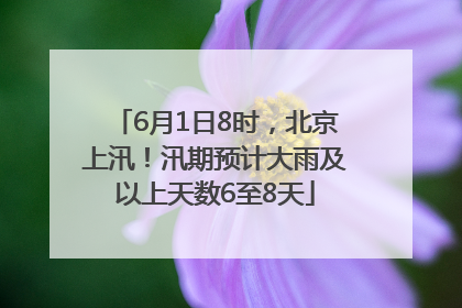 6月1日8时,北京上汛!汛期预计大雨及以上天数6至8天