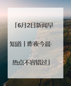 6月2日新闻早知道丨昨夜今晨·热点不容错过