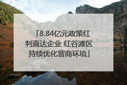 8.84亿元政策红利直达企业 红谷滩区持续优化营商环境
