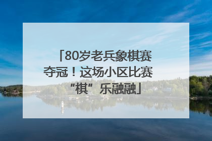 80岁老兵象棋赛夺冠！这场小区比赛“棋”乐融融