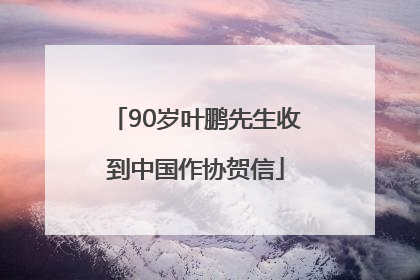 90岁叶鹏先生收到中国作协贺信