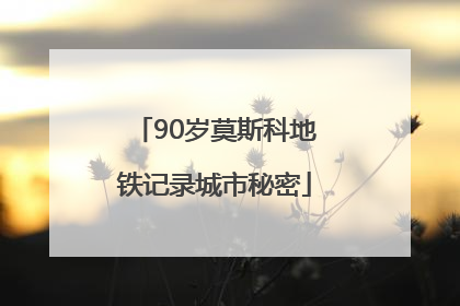 90岁莫斯科地铁记录城市秘密