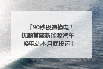 90秒极速换电！抚顺首座新能源汽车换电站本月底投运
