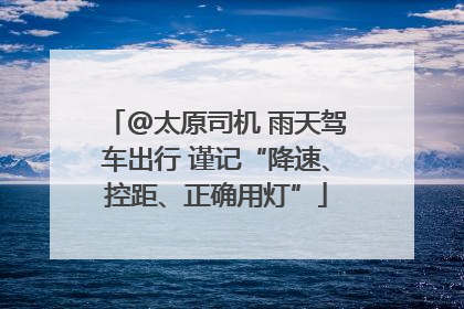 @太原司机 雨天驾车出行 谨记“降速、控距、正确用灯”