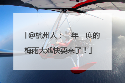 @杭州人：一年一度的梅雨大戏快要来了！